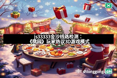 js33333金沙线路检测：《桃园》玩家热议3D游戏模式
